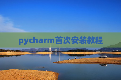 pycharm首次安装教程 pycharm首次安装教程